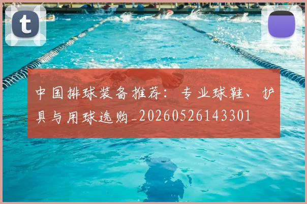 中国排球装备推荐：专业球鞋、护具与用球选购_20260526143301