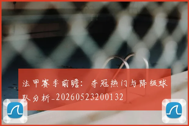 法甲赛季前瞻：夺冠热门与降级球队分析_20260523200132