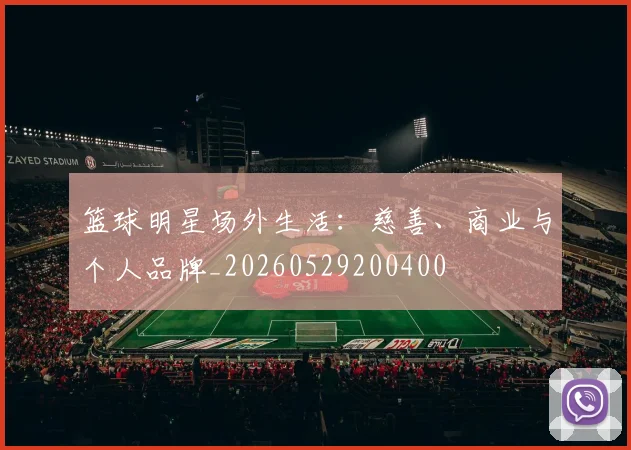 篮球明星场外生活:慈善、商业与个人品牌_20260529200400