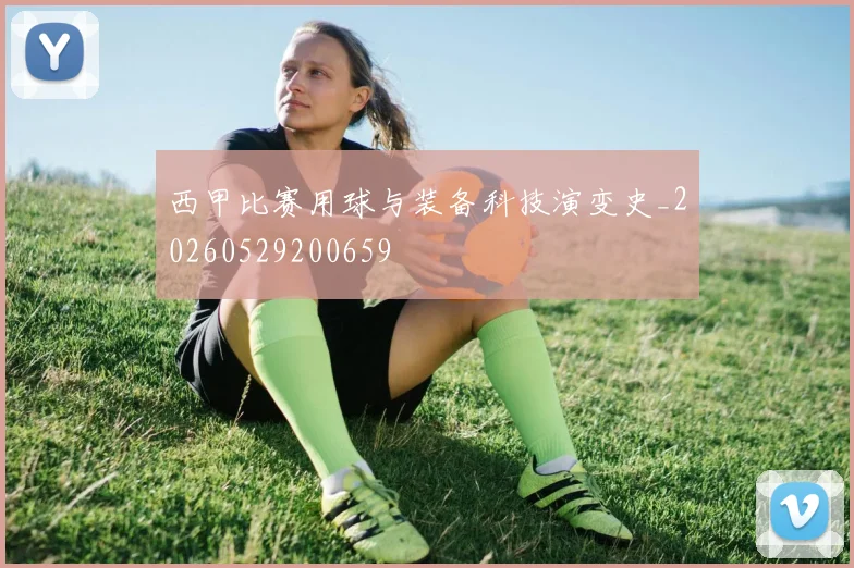 西甲比赛用球与装备科技演变史_20260529200659