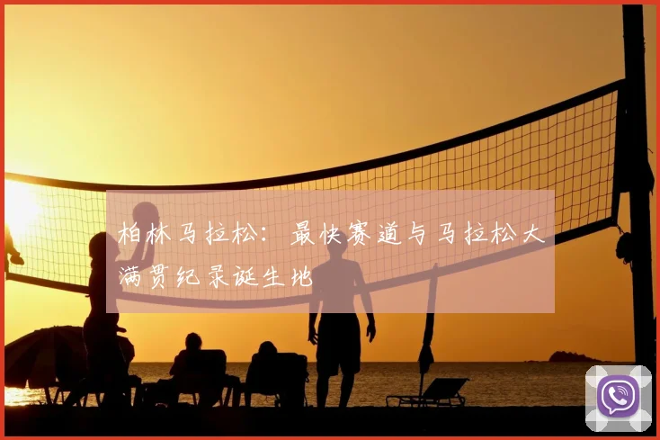 柏林马拉松:最快赛道与马拉松大满贯纪录诞生地