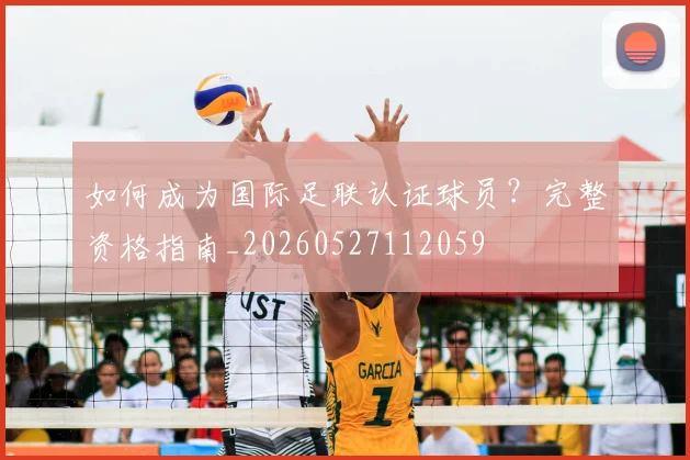 如何成为国际足联认证球员？完整资格指南_20260527112059