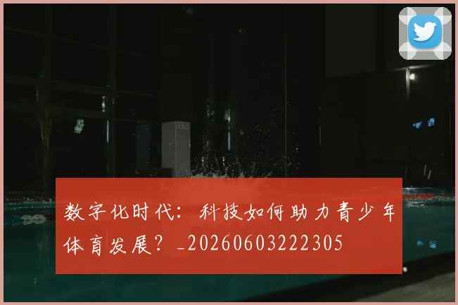 数字化时代:科技如何助力青少年体育发展?_20260603222305
