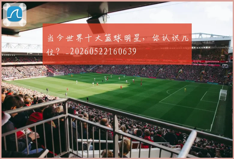 当今世界十大篮球明星，你认识几位？_20260522160639