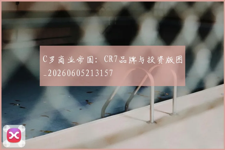 C罗商业帝国:CR7品牌与投资版图_20260605213157