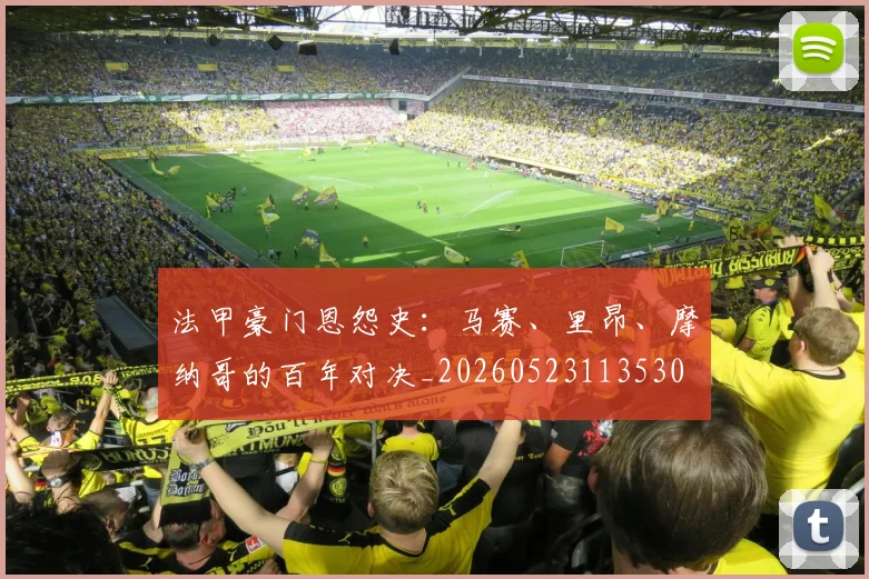 法甲豪门恩怨史：马赛、里昂、摩纳哥的百年对决_20260523113530