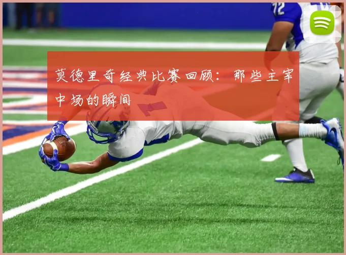 莫德里奇经典比赛回顾:那些主宰中场的瞬间