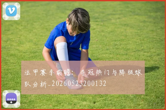法甲赛季前瞻：夺冠热门与降级球队分析_20260523200132