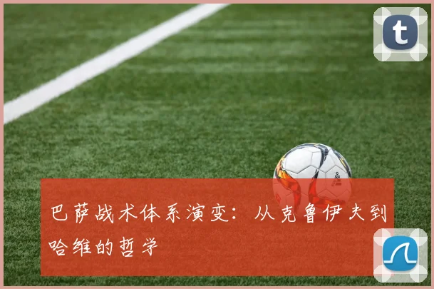 巴萨战术体系演变:从克鲁伊夫到哈维的哲学