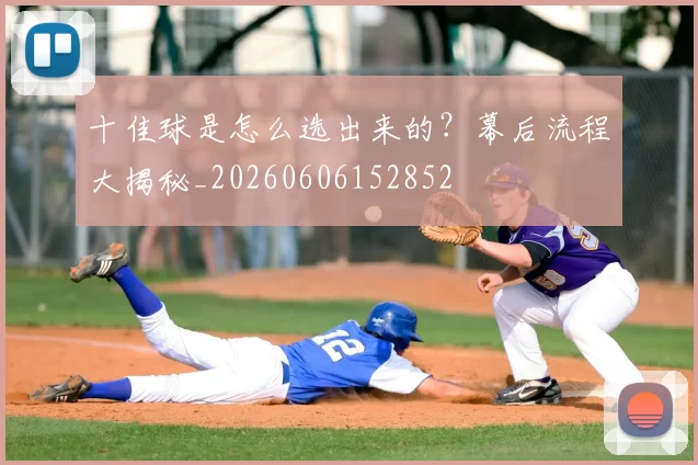 十佳球是怎么选出来的？幕后流程大揭秘_20260606152852