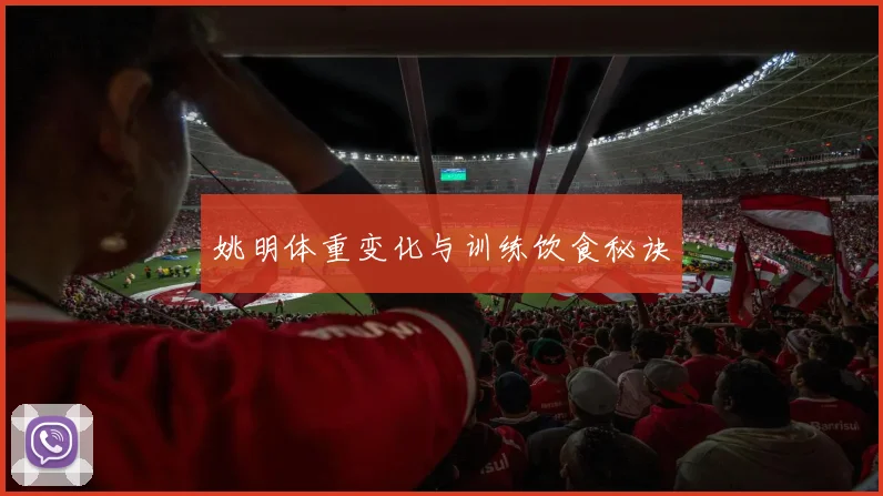 姚明体重变化与训练饮食秘诀