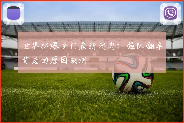 世界杯爆冷门最新消息：强队翻车背后的原因剖析