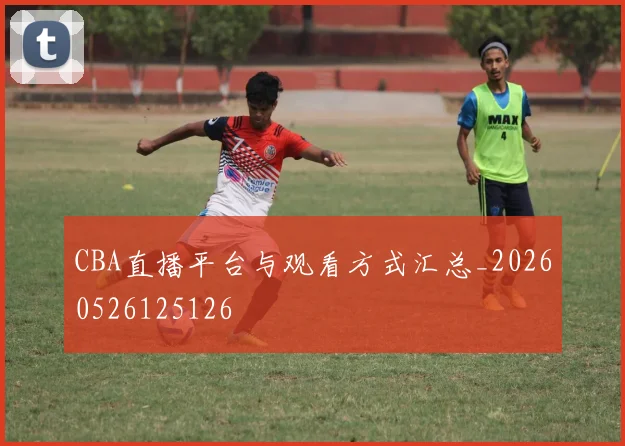 CBA直播平台与观看方式汇总_20260526125126
