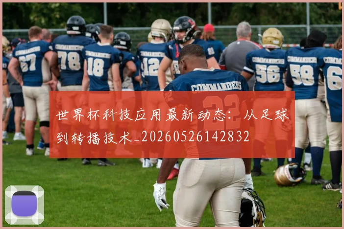 世界杯科技应用最新动态：从足球到转播技术_20260526142832