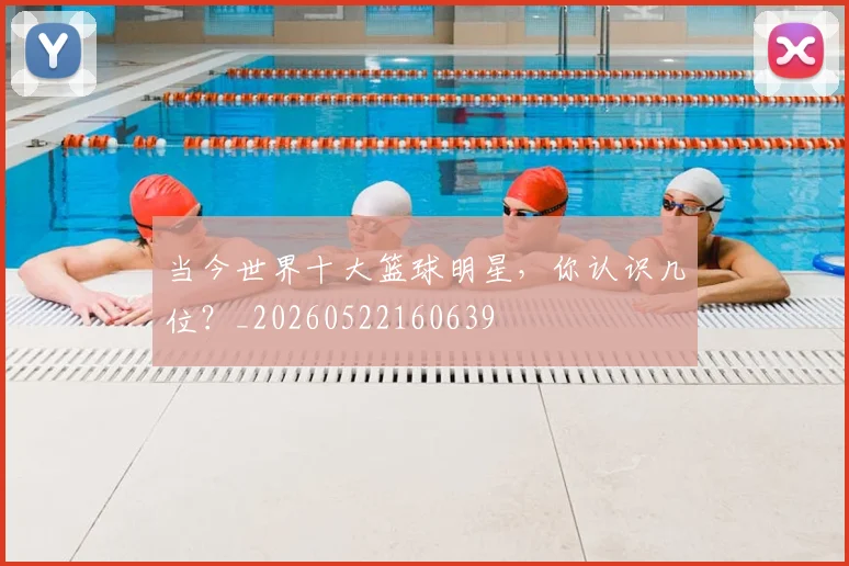 当今世界十大篮球明星，你认识几位？_20260522160639