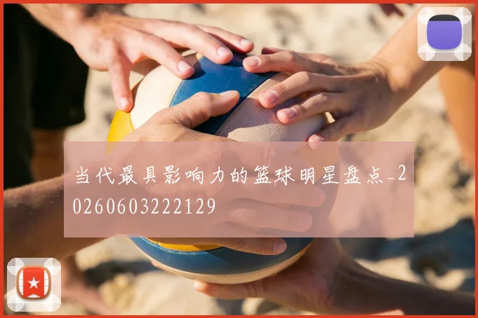 当代最具影响力的篮球明星盘点_20260603222129