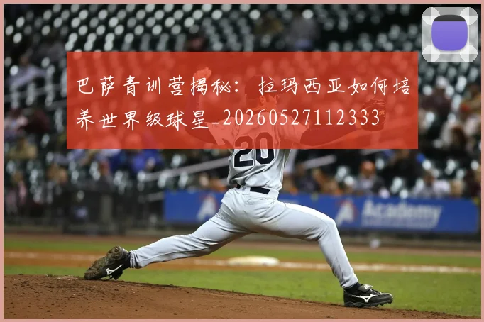 巴萨青训营揭秘:拉玛西亚如何培养世界级球星_20260527112333