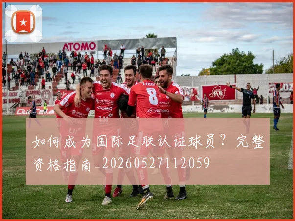 如何成为国际足联认证球员？完整资格指南_20260527112059