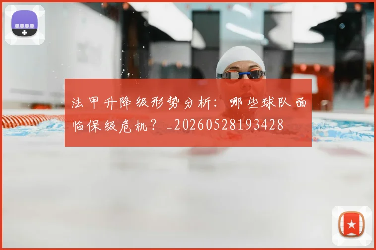 法甲升降级形势分析:哪些球队面临保级危机?_20260528193428