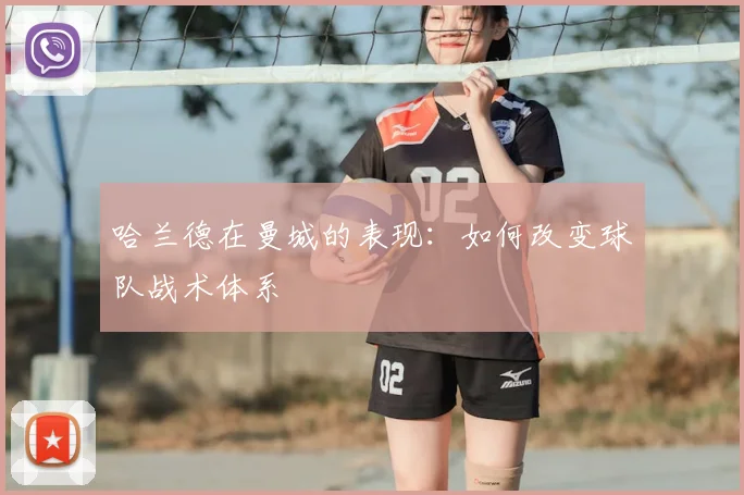 哈兰德在曼城的表现：如何改变球队战术体系
