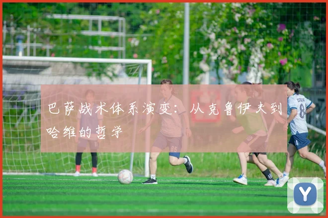 巴萨战术体系演变：从克鲁伊夫到哈维的哲学