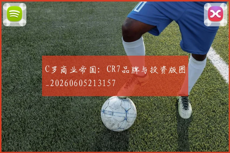 C罗商业帝国：CR7品牌与投资版图_20260605213157