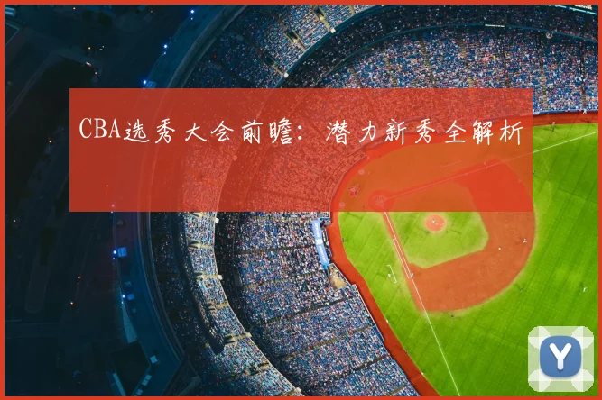 CBA选秀大会前瞻:潜力新秀全解析