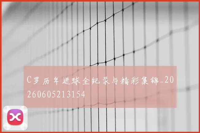 C罗历年进球全纪录与精彩集锦_20260605213154