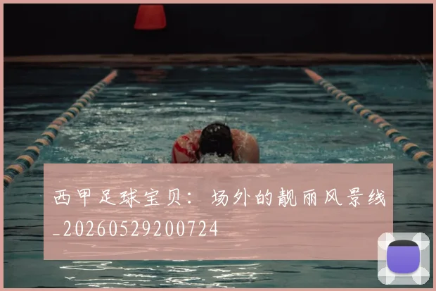 西甲足球宝贝：场外的靓丽风景线_20260529200724