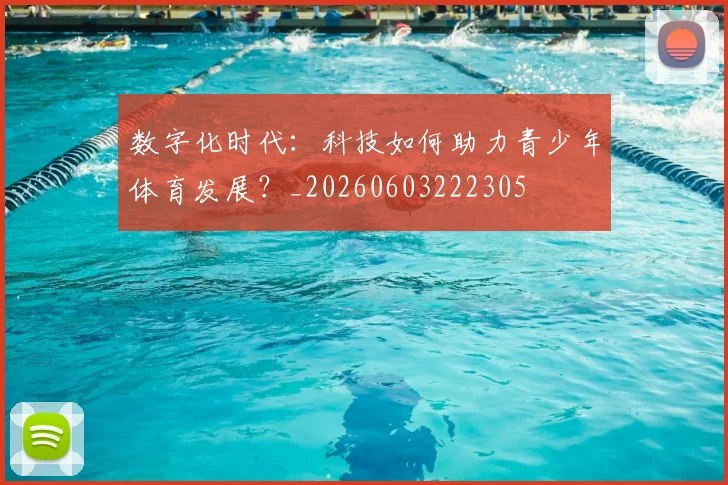 数字化时代：科技如何助力青少年体育发展？_20260603222305